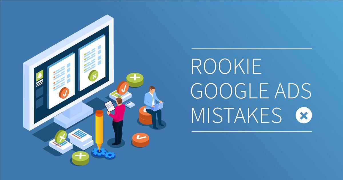 5 Rookie Google Ads Setup Mistakes