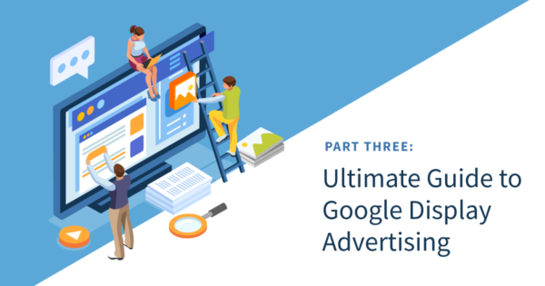 An Ultimate Guide to Google Display Advertising – Part 3
